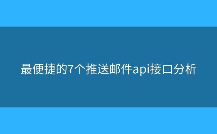 最便捷的7个推送邮件api接口分析