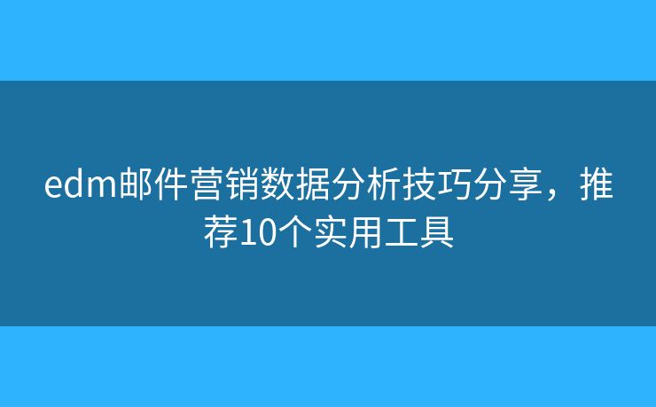 edm邮件营销数据分析技巧分享,推荐10个实用工具 edm邮件营销数据分析技巧分享,推荐10个实用工具