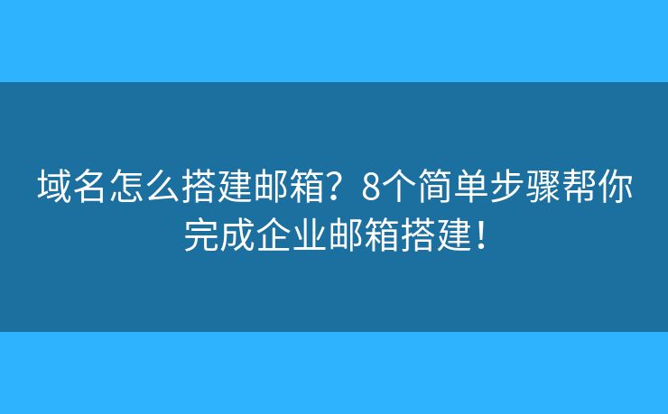 域名怎么搭建邮箱？8个简单步骤帮你完成企业邮箱搭建！