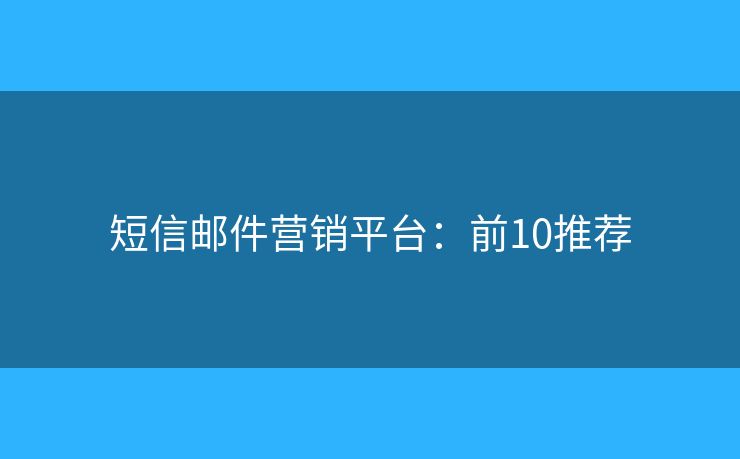 短信邮件营销平台：前10推荐