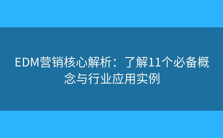 EDM营销核心解析：了解11个必备概念与行业应用实例