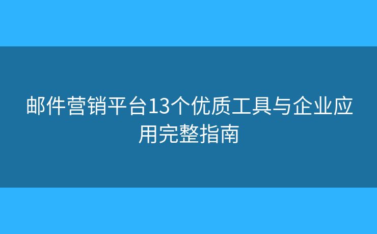 邮件营销平台13个优质工具与企业应用完整指南