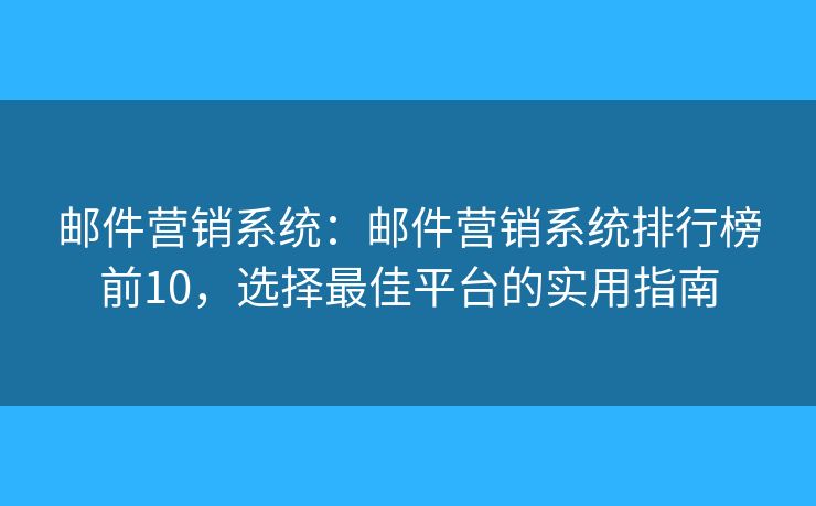 邮件营销系统:邮件营销系统排行榜前10,选择最佳平台的实用指南 邮件营销系统:邮件营销系统排行榜前10,选择最佳平台的实用指南