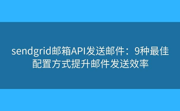 sendgrid邮箱API发送邮件：9种最佳配置方式提升邮件发送效率