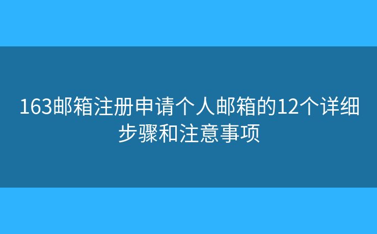 163邮箱注册申请个人邮箱的12个详细步骤和注意事项