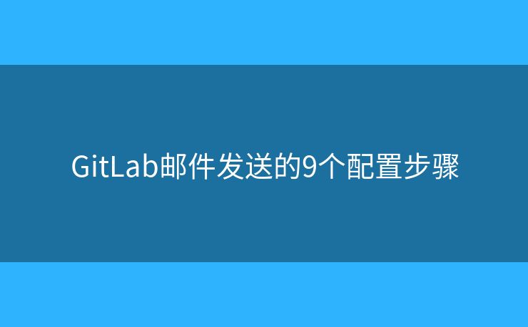 GitLab邮件发送的9个配置步骤