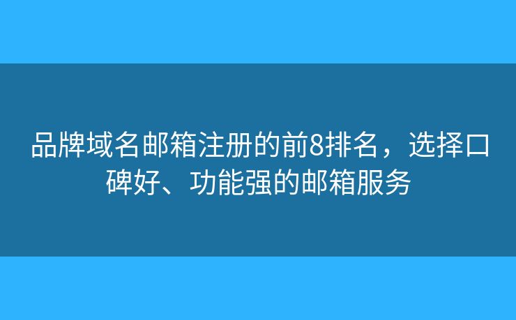 品牌域名邮箱注册的前8排名，选择口碑好、功能强的邮箱服务