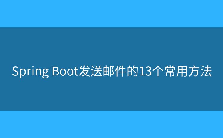 Spring Boot发送邮件的13个常用方法