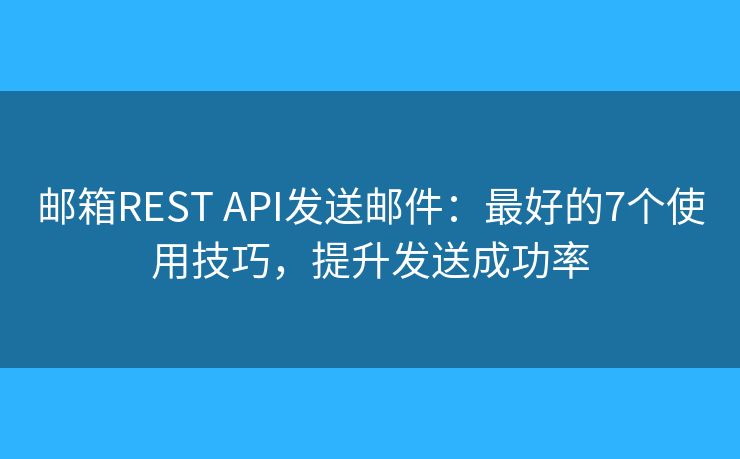 邮箱REST API发送邮件:最好的7个使用技巧,提升发送成功率 邮箱REST API发送邮件:最好的7个使用技巧,提升发送成功率
