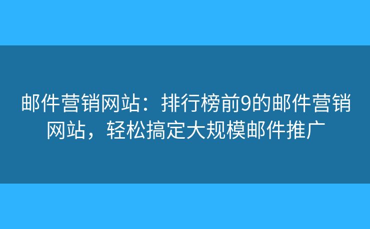 邮件营销网站:排行榜前9的邮件营销网站,轻松搞定大规模邮件推广 邮件营销网站:排行榜前9的邮件营销网站,轻松搞定大规模邮件推广