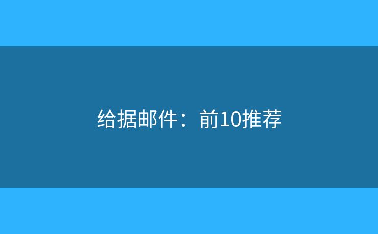 给据邮件:前10推荐 给据邮件:前10推荐