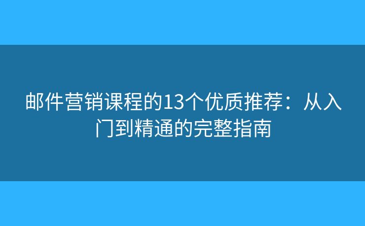 邮件营销课程的13个优质推荐：从入门到精通的完整指南