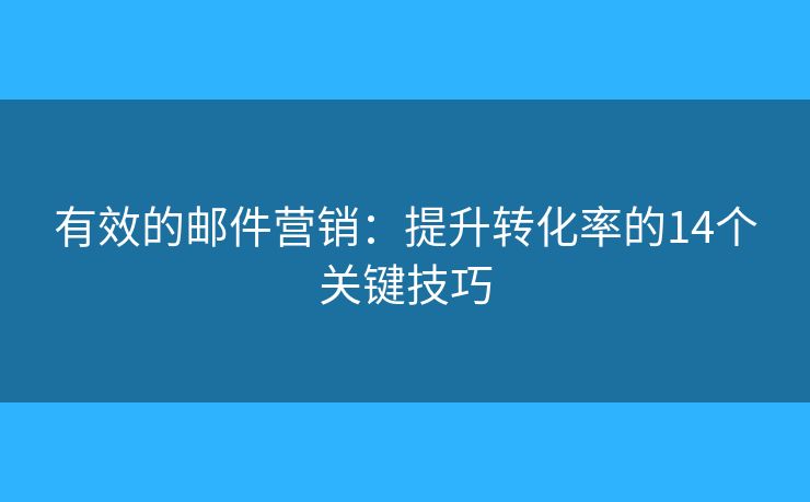 有效的邮件营销：提升转化率的14个关键技巧
