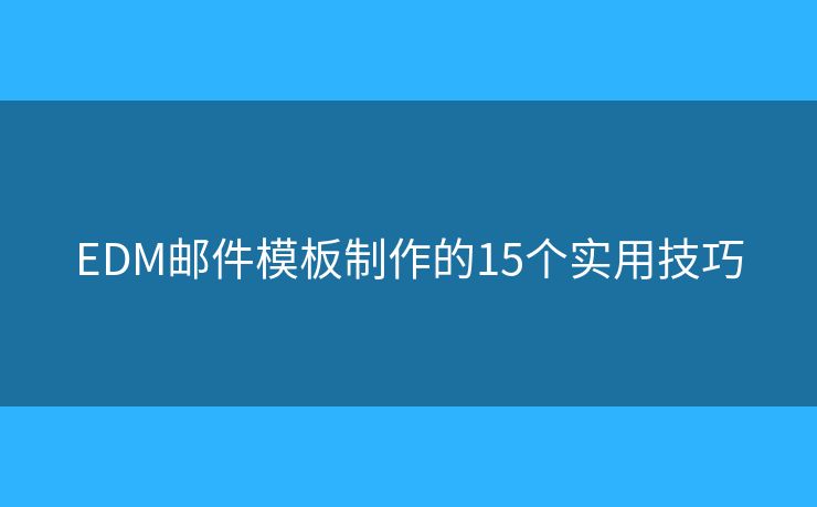 EDM邮件模板制作的15个实用技巧