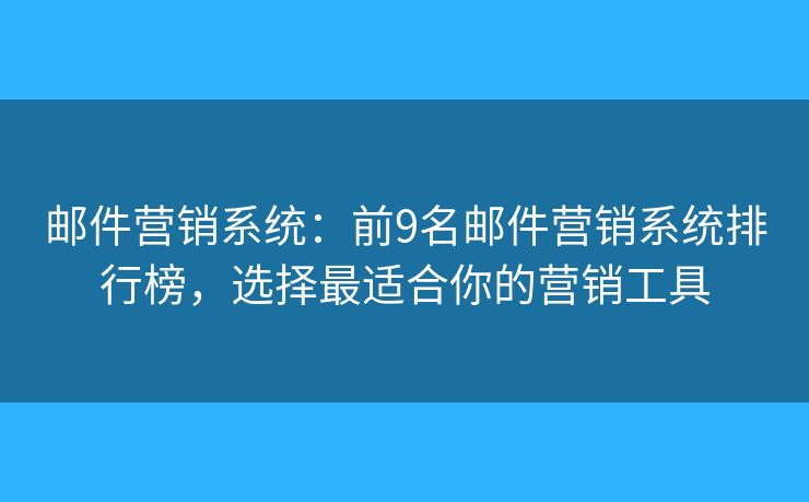 邮件营销系统：前9名邮件营销系统排行榜，选择最适合你的营销工具