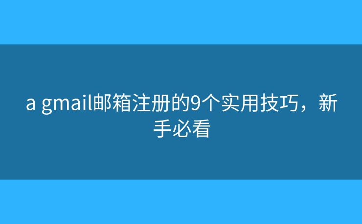 a gmail邮箱注册的9个实用技巧,新手必看 a gmail邮箱注册的9个实用技巧,新手必看