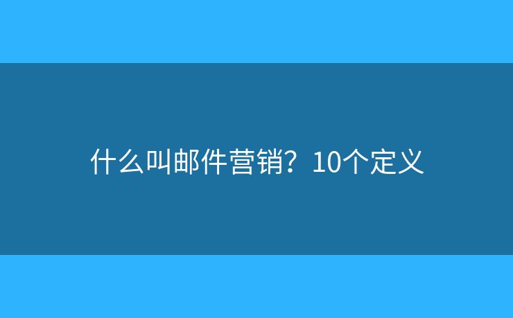 什么叫邮件营销？10个定义
