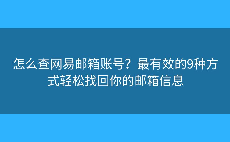 怎么查网易邮箱账号？最有效的9种方式轻松找回你的邮箱信息