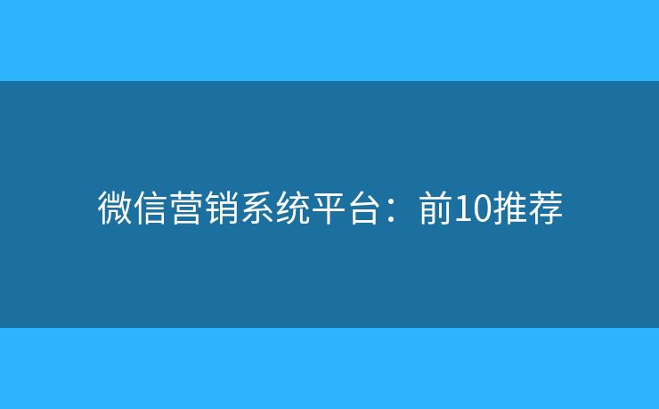 微信营销系统平台：前10推荐