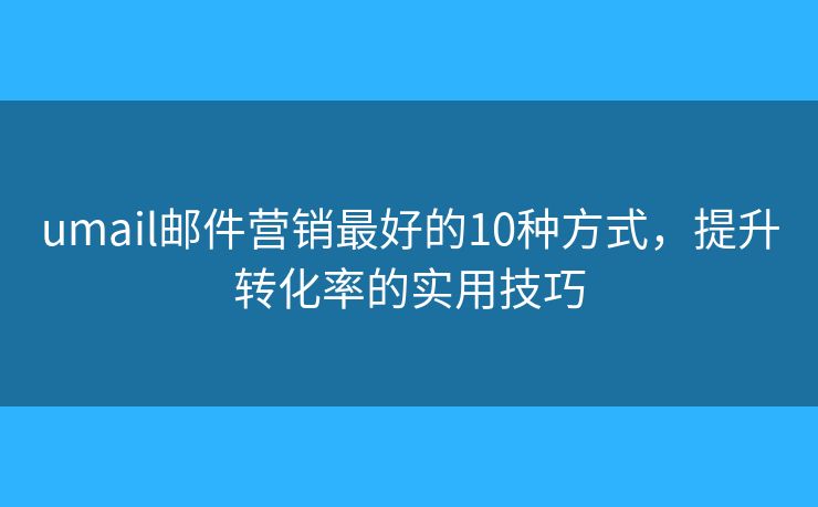 umail邮件营销最好的10种方式，提升转化率的实用技巧
