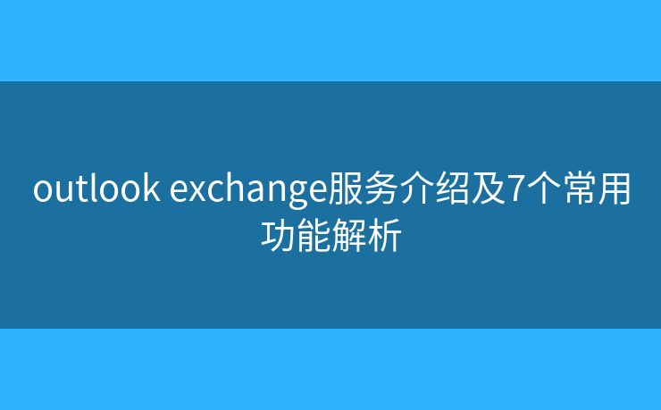 outlook exchange服务介绍及7个常用功能解析