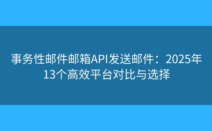 事务性邮件邮箱API发送邮件：2025年13个高效平台对比与选择