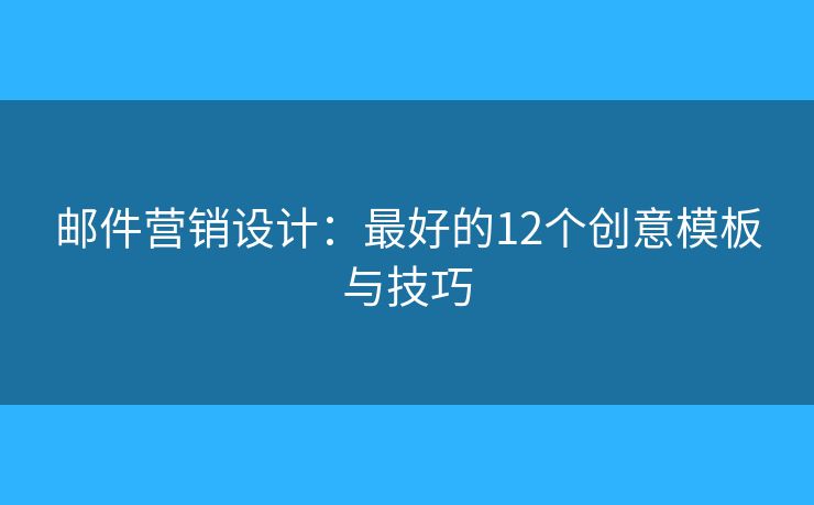 邮件营销设计：最好的12个创意模板与技巧