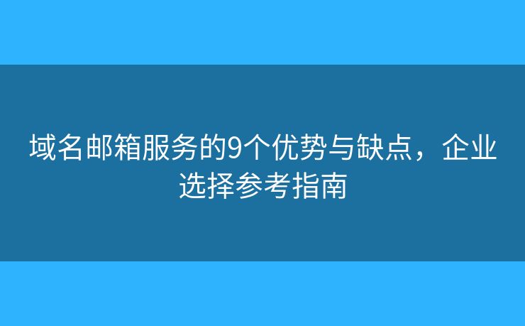 域名邮箱服务的9个优势与缺点，企业选择参考指南