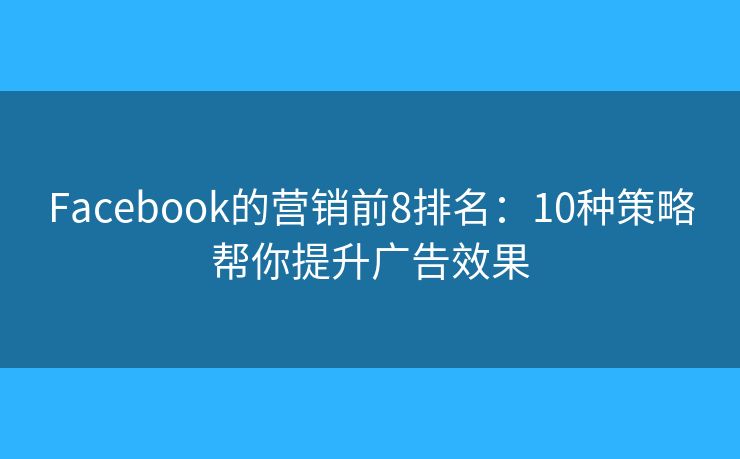Facebook的营销前8排名：10种策略帮你提升广告效果
