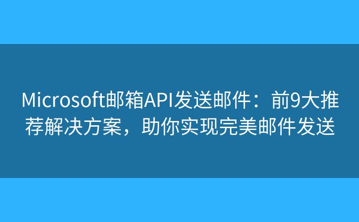 Microsoft邮箱API发送邮件：前9大推荐解决方案，助你实现完美邮件发送