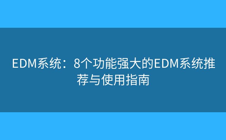 EDM系统：8个功能强大的EDM系统推荐与使用指南