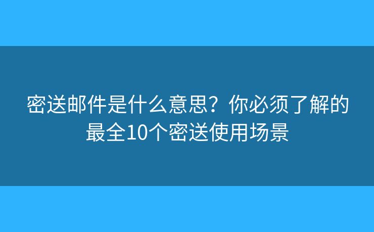 密送邮件是什么意思？你必须了解的最全10个密送使用场景