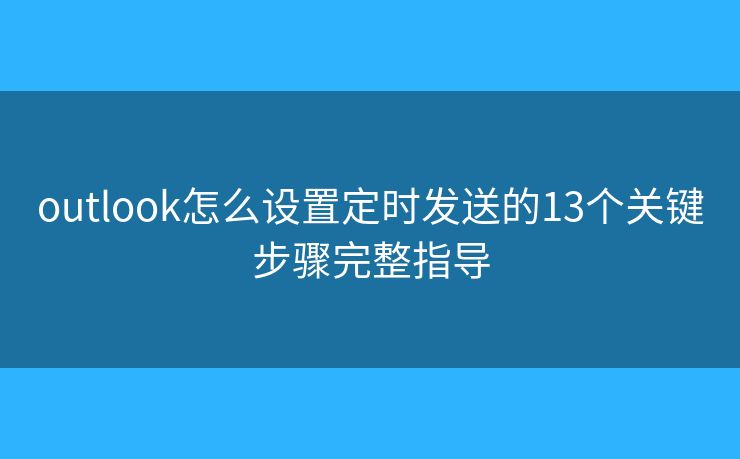 outlook怎么设置定时发送的13个关键步骤完整指导 outlook怎么设置定时发送的13个关键步骤完整指导
