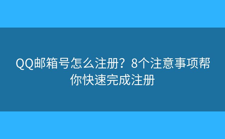 QQ邮箱号怎么注册？8个注意事项帮你快速完成注册