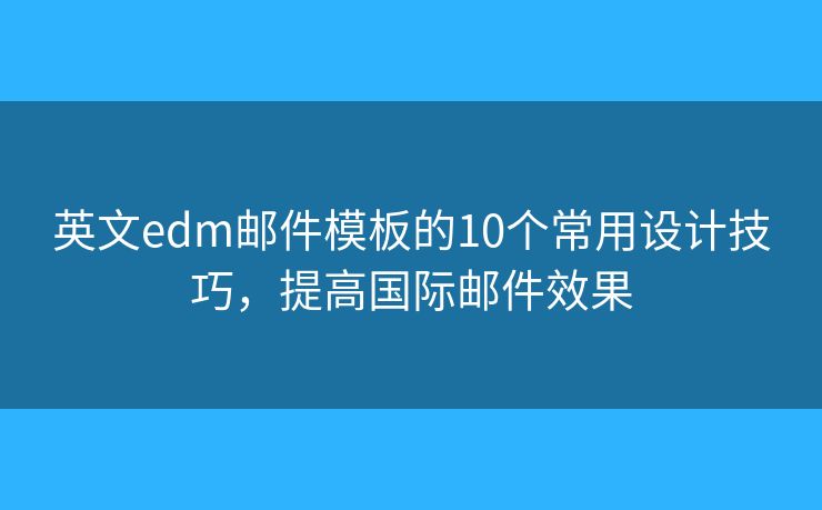 英文edm邮件模板的10个常用设计技巧，提高国际邮件效果