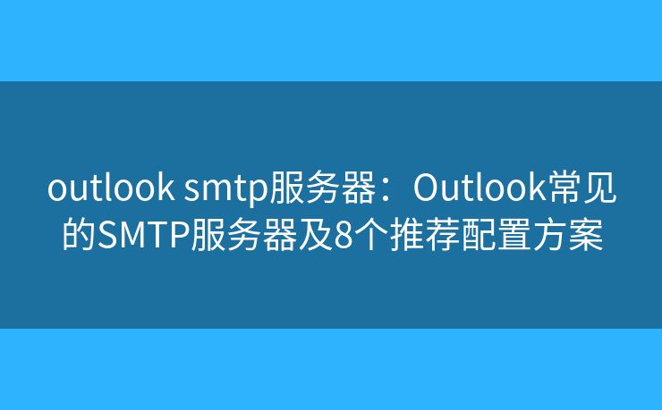 outlook smtp服务器：Outlook常见的SMTP服务器及8个推荐配置方案