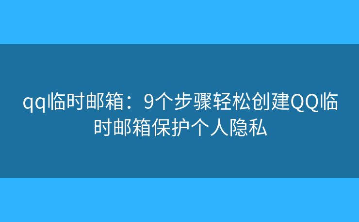 qq临时邮箱:9个步骤轻松创建QQ临时邮箱保护个人隐私 qq临时邮箱:9个步骤轻松创建QQ临时邮箱保护个人隐私