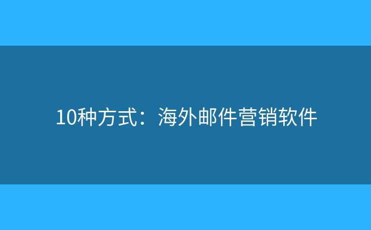 10种方式：海外邮件营销软件