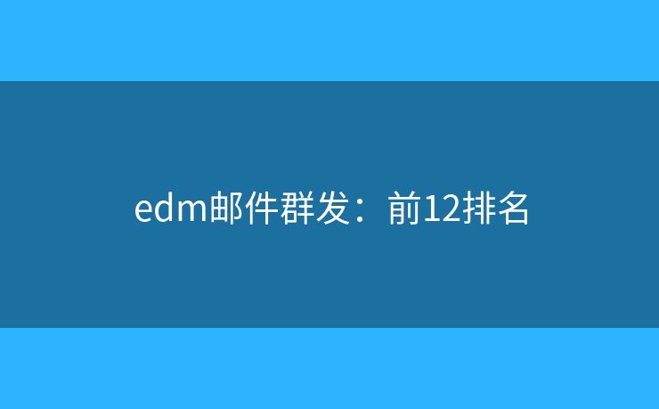 edm邮件群发：前12排名