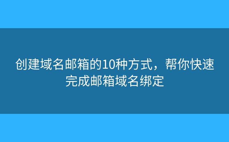 创建域名邮箱的10种方式，帮你快速完成邮箱域名绑定