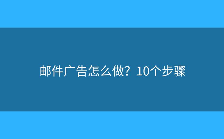 邮件广告怎么做？10个步骤