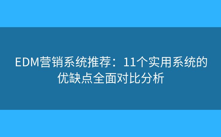 EDM营销系统推荐：11个实用系统的优缺点全面对比分析