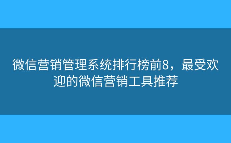 微信营销管理系统排行榜前8，最受欢迎的微信营销工具推荐