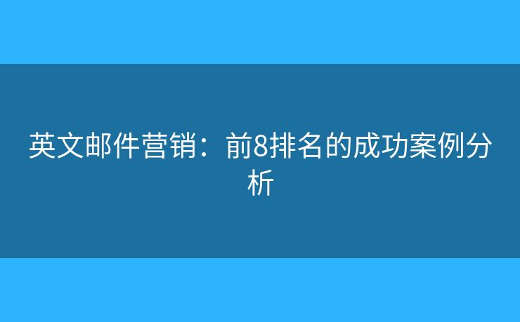 英文邮件营销：前8排名的成功案例分析