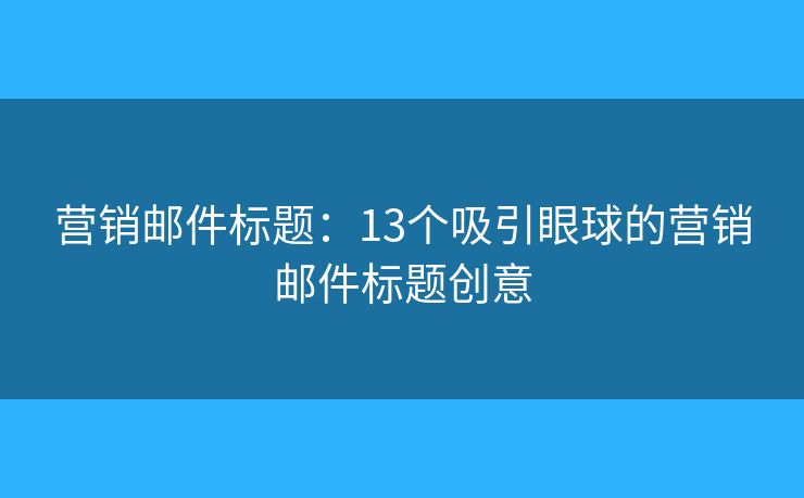 营销邮件标题：13个吸引眼球的营销邮件标题创意