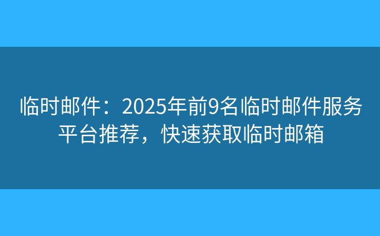 临时邮件:2025年前9名临时邮件服务平台推荐,快速获取临时邮箱 临时邮件:2025年前9名临时邮件服务平台推荐,快速获取临时邮箱