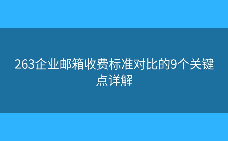 263企业邮箱收费标准对比的9个关键点详解