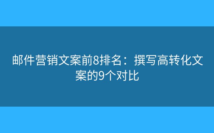 邮件营销文案前8排名：撰写高转化文案的9个对比