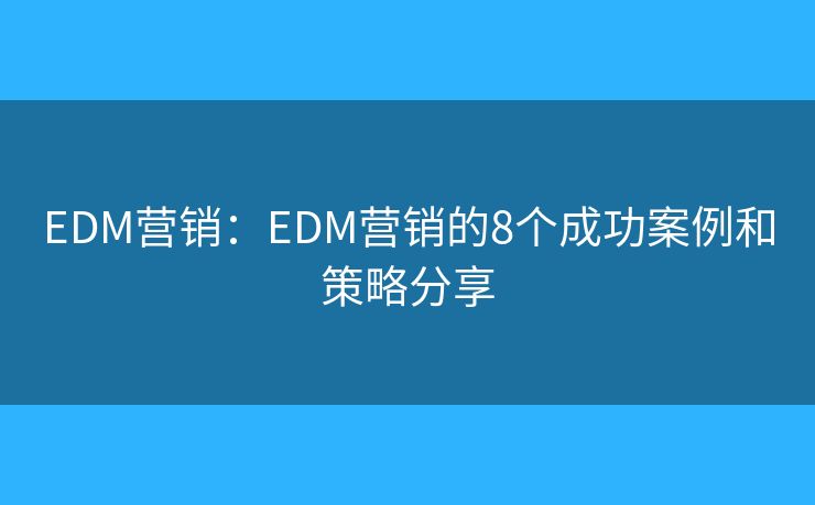 EDM营销：EDM营销的8个成功案例和策略分享
