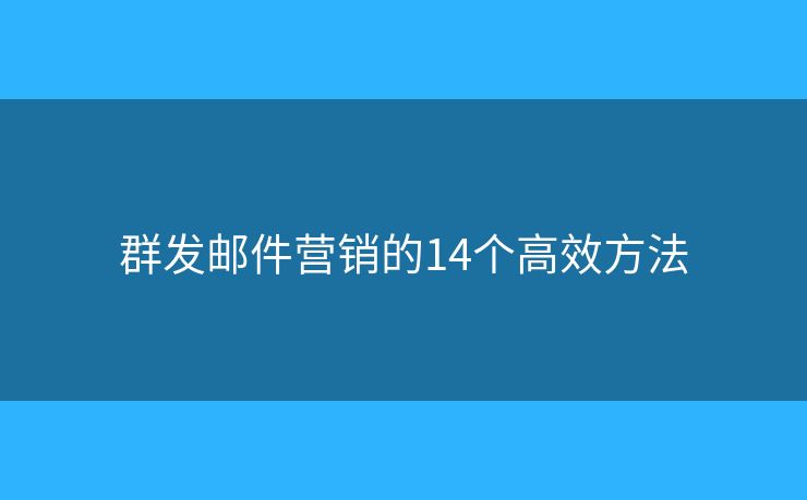 群发邮件营销的14个高效方法 群发邮件营销的14个高效方法